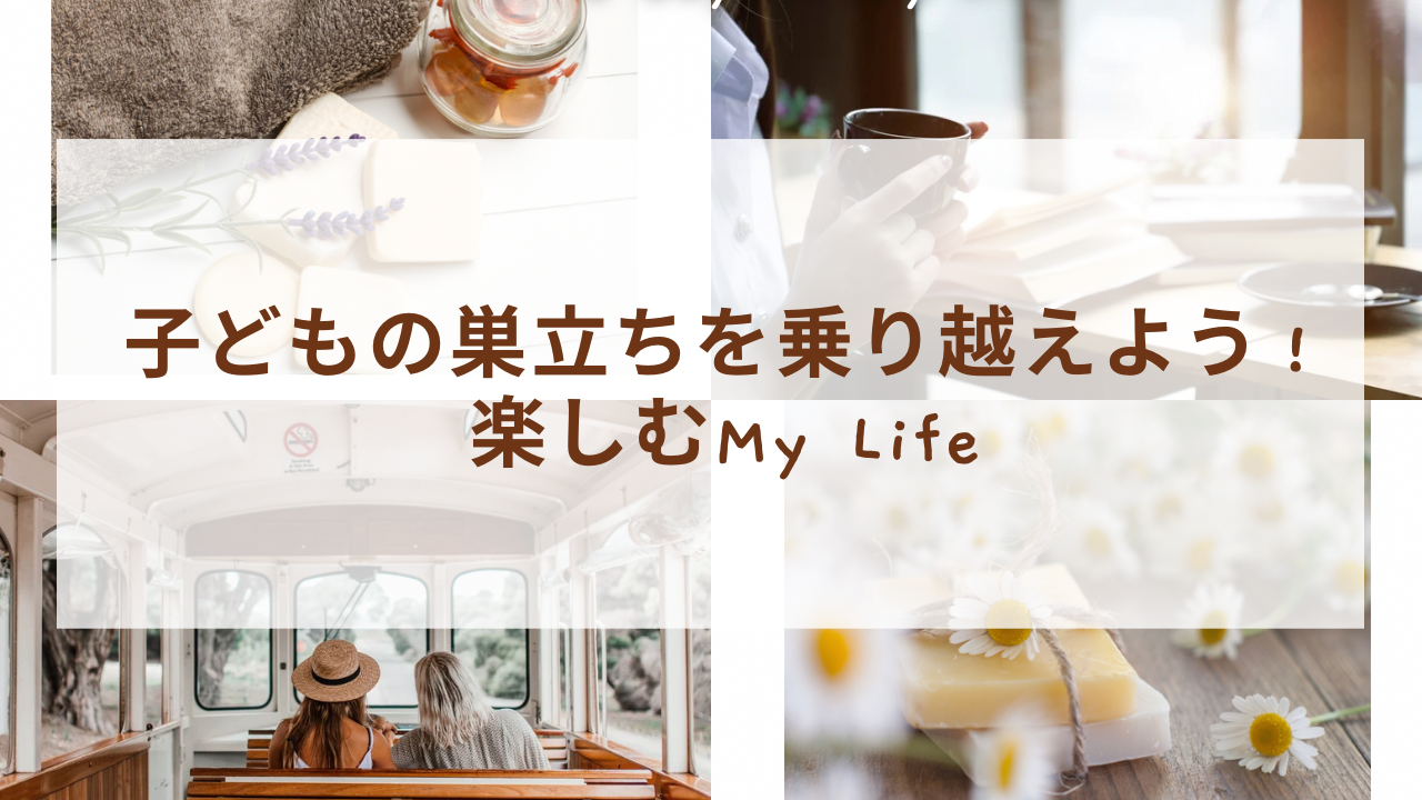 子どもの巣立ちから乗り越えよう！楽しむMy Life