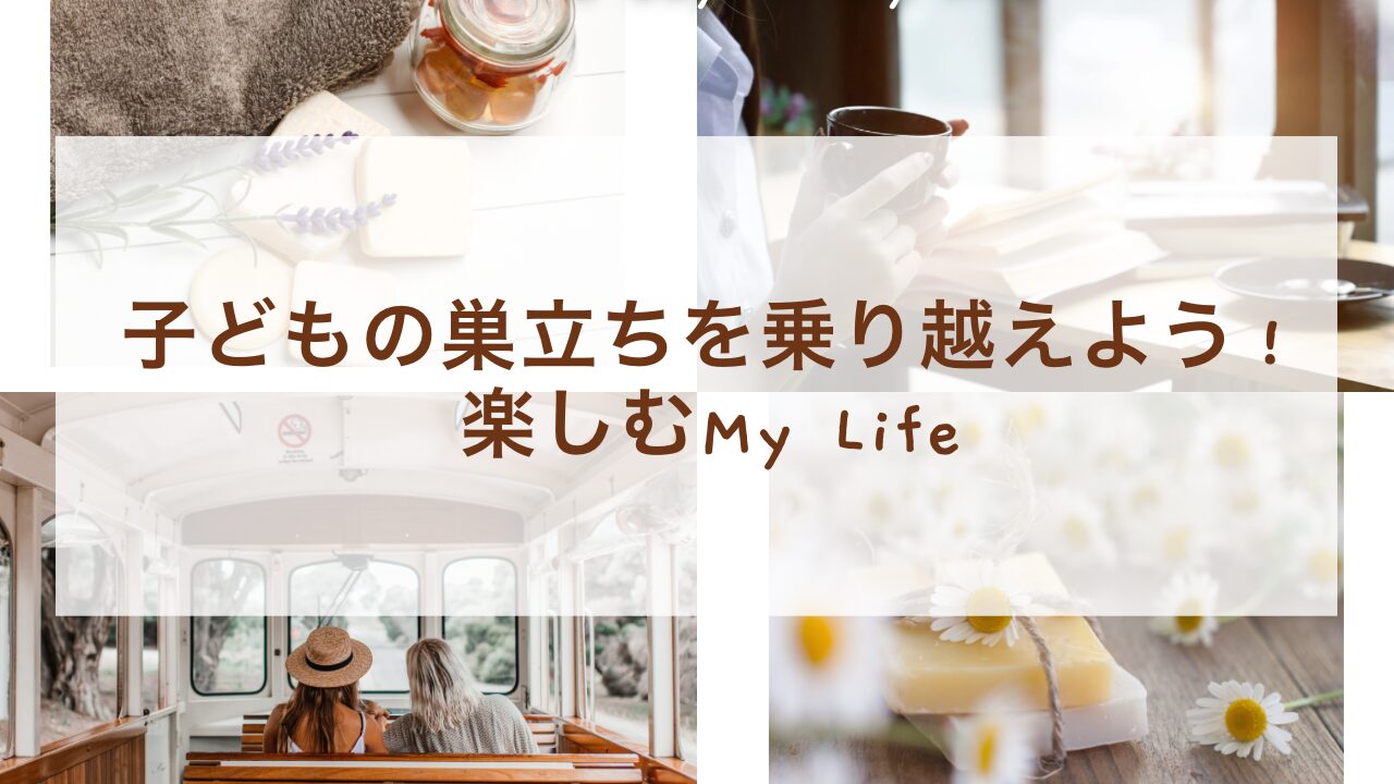 子どもの巣立ちから乗り越えよう！楽しむMy Life